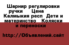 Шарнир регулировки ручки . › Цена ­ 750 - Калмыкия респ. Дети и материнство » Коляски и переноски   